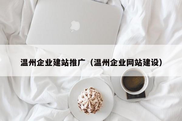 温州网站建设全流程指南:从企业官网定制到响应式网站制作的实战思路